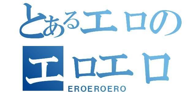 とあるエロのエロエロエロエロ（ＥＲＯＥＲＯＥＲＯ）