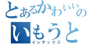 とあるかわいいのいもうと（インデックス）