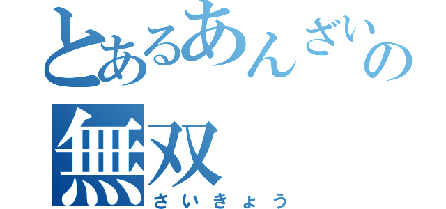 とあるあんざいの無双（さいきょう）