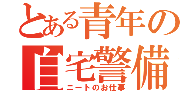 とある青年の自宅警備（ニートのお仕事）