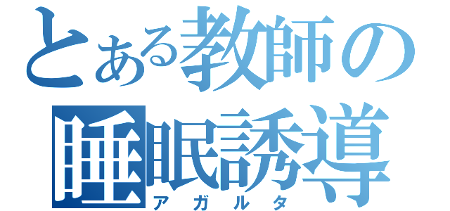 とある教師の睡眠誘導（アガルタ）