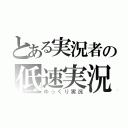 とある実況者の低速実況（ゆっくり実況）