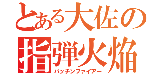 とある大佐の指弾火焔（パッチンファイアー）