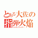 とある大佐の指弾火焔（パッチンファイアー）