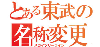 とある東武の名称変更（スカイツリーライン）