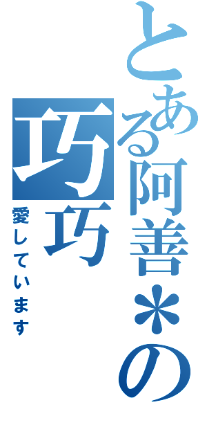 とある阿善＊の巧巧（愛しています）