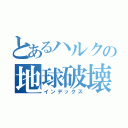 とあるハルクの地球破壊（インデックス）