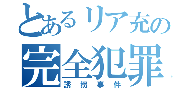 とあるリア充の完全犯罪（誘拐事件）