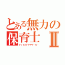 とある無力の保育士Ⅱ（チャイルドケアワーカー）