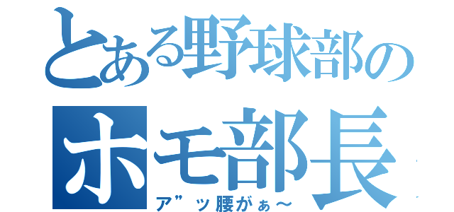 とある野球部のホモ部長（ア”ッ腰がぁ～）