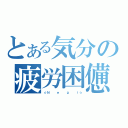 とある気分の疲労困憊（☆Ｎ  ｅ  ｇ  ｉ☆）