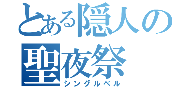 とある隠人の聖夜祭（シングルベル）