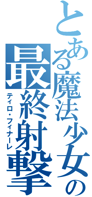 とある魔法少女の最終射撃（ティロ・フィナーレ）