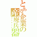 とある企業の産廃兵器（ゴミナント）