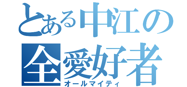 とある中江の全愛好者（オールマイティ）