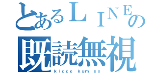 とあるＬＩＮＥの既読無視（ｋｉｄｄｏ ｋｕｍｉｓｓ）