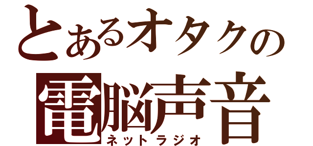 とあるオタクの電脳声音（ネットラジオ）