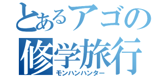 とあるアゴの修学旅行（モンハンハンター）