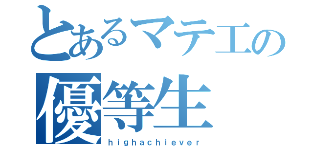 とあるマテ工の優等生（ｈｉｇｈａｃｈｉｅｖｅｒ）