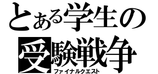 とある学生の受験戦争（ファイナルクエスト）