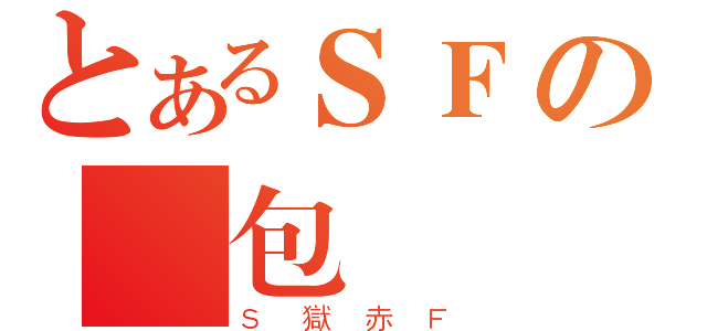 とあるＳＦの腦包（Ｓ獄赤Ｆ）