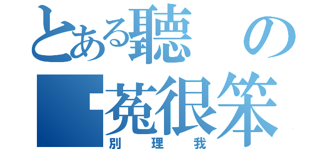 とある聽の說菟很笨（別理我）