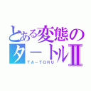 とある変態のタ－トルⅡ（ＴＡーＴＯＲＵ）