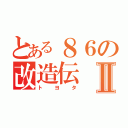 とある８６の改造伝Ⅱ（トヨタ）