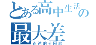 とある高中生活與國中の最大差異（遙遠的分隔線）