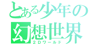 とある少年の幻想世界（２Ｄワールド）