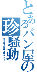 とあるパン屋の珍騒動（さなえ～俺は大好きだ～）