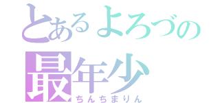 とあるよろづの最年少（ちんちまりん）