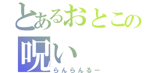 とあるおとこの呪い（らんらんるー）