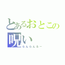 とあるおとこの呪い（らんらんるー）