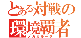 とある対戦の環境覇者（メガガルーラ）