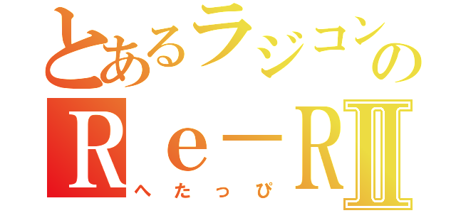 とあるラジコンのＲｅ－Ｒ使いⅡ（へたっぴ）