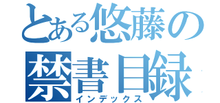 とある悠藤の禁書目録（インデックス）