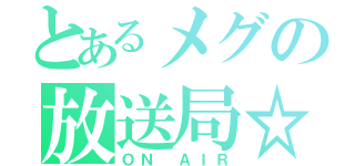 とあるメグの放送局☆（ＯＮ ＡＩＲ）