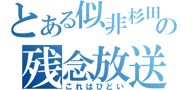 とある似非杉田の残念放送（これはひどい）