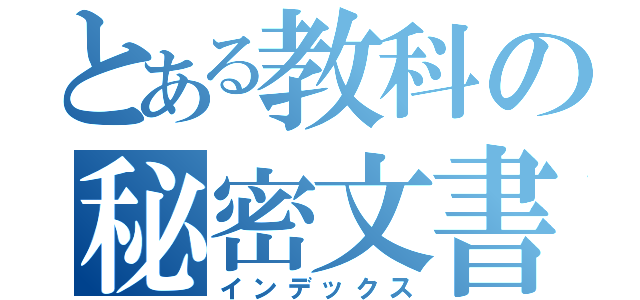 とある教科の秘密文書（インデックス）