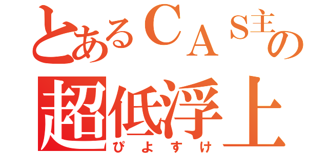 とあるＣＡＳ主の超低浮上（ぴよすけ）