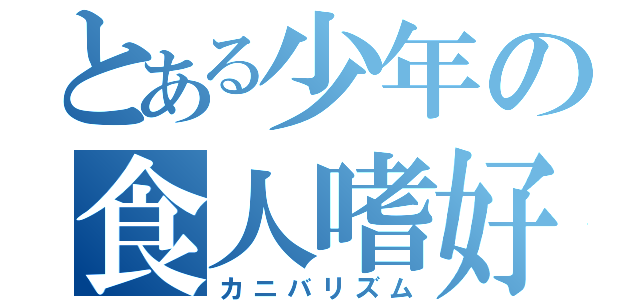 とある少年の食人嗜好（カニバリズム）