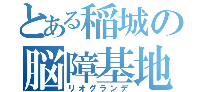 とある稲城の脳障基地外（リオグランデ）