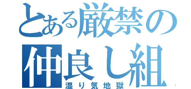 とある厳禁の仲良し組（湿り気地獄）