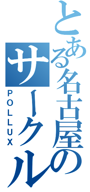 とある名古屋のサークル（ＰＯＬＬＵＸ）