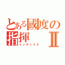 とある國度の指揮Ⅱ（インデックス）