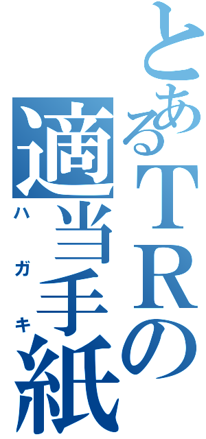 とあるＴＲの適当手紙（ハガキ）