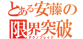 とある安藤の限界突破（テクノブレイク）