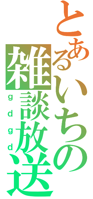 とあるいちの雑談放送（ｇｄｇｄ）