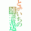 とあるいちの雑談放送（ｇｄｇｄ）